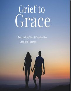 Grief to Grace Rebuilding Your Life after the Loss of a Partner (eBook, ePUB) - Kulakowski, Terry