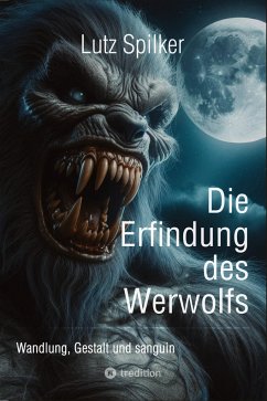 Die Erfindung des Werwolfs - Spilker, Lutz