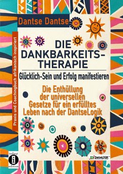 DIE DANKBARKEITS-THERAPIE - Glücklich-Sein und Erfolg manifestieren: Die Enthüllung der universellen Gesetze für ein glückliches Leben, nach der DantseLogik - Dantse, Dantse