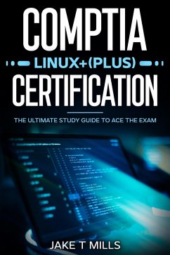 CompTIA Linux+ (Plus) Certification The Ultimate Study Guide to Ace the Exam (eBook, ePUB) - Mills, Jake T