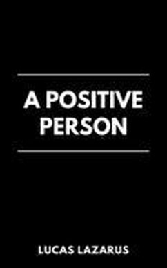 A Positive Person: How to be Optimistic and Happy (eBook, ePUB) - Lazarus, Lucas