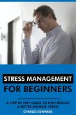 Stress Management for Beginners: A Step-by-Step Guide to Help Reduce & Better Manage Stress (eBook, ePUB)