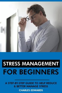 Stress Management for Beginners: A Step-by-Step Guide to Help Reduce & Better Manage Stress (eBook, ePUB) - Edwards, Charles