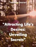"Attracting Life's Desires: Unveiling Secrets" (eBook, ePUB) "Attracting Life's Desires: Unveiling Secrets" (eBook, ePUB)