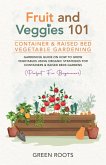 Fruit and Veggies 101 - Container & Raised Beds Vegetable Garden: Gardening Guide On How To Grow Vegetables Using Organic Strategies For Containers & Raised Beds Gardens (Perfect For Beginners) (eBook, ePUB)