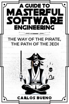 A Guide to Masterful Software Engineering: The Way of The Pirate, The Path of The Jedi (eBook, ePUB) - Bueno, Carlos
