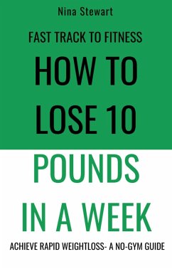 Fast Track to Fitness: How to Lose 10 Pounds in A Week: Achieve Rapid Weightloss A No-Gym Guide (eBook, ePUB) - Stewart, Nina