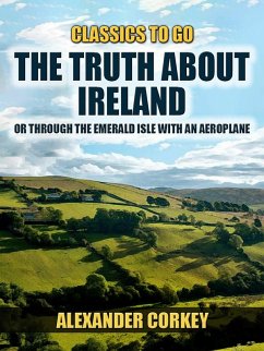 The Truth About Ireland, Or Through The Emerald Isle With An Aeroplane (eBook, ePUB) - Corkey, Alexander