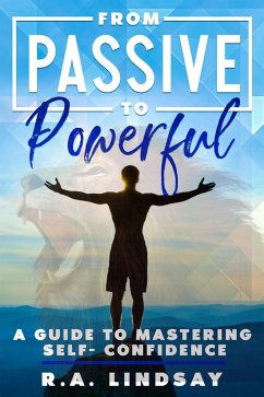 From Passive to Powerful: A Guide to Mastering Self-Confidence (eBook, ePUB) - Lindsay, R. A.