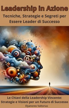 Leadership in Azione: Tecniche, Strategie e Segreti per Essere Leader di Successo (eBook, ePUB) - Valtorius, Elyanorex