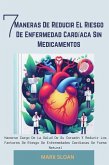 7 Maneras de Reducir el Riesgo de Enfermedad Cardíaca sin Medicamentos: Hacerse Cargo de la Salud de su Corazón y Reducir los Factores de Riesgo de Enfermedades Cardíacas de Forma Natural (eBook, ePUB)