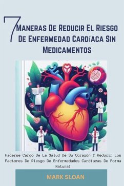 7 Maneras de Reducir el Riesgo de Enfermedad Cardíaca sin Medicamentos: Hacerse Cargo de la Salud de su Corazón y Reducir los Factores de Riesgo de Enfermedades Cardíacas de Forma Natural (eBook, ePUB) - Sloan, Mark