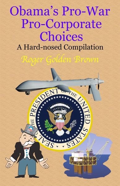 Obama's Pro-War, Pro-Corporate Choices, A Hard-nosed Compilation (eBook, ePUB) Obama's Pro-War, Pro-Corporate Choices, A Hard-nosed Compilation (eBook, ePUB)