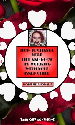 How to Change Your Life and Grow by Working with Your Inner Child (eBook, ePUB) - Romaria, Gabriela