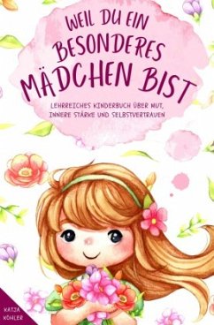 Weil du ein besonderes Mädchen bist: Lehrreiches Kinderbuch über Mut, innere Stärke und Selbstvertrauen - Köhler, Katja