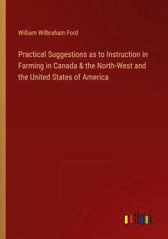 Practical Suggestions as to Instruction in Farming in Canada & the North-West and the United States of America