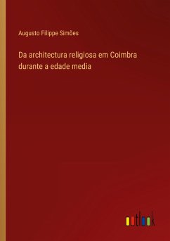 Da architectura religiosa em Coimbra durante a edade media - Simões, Augusto Filippe