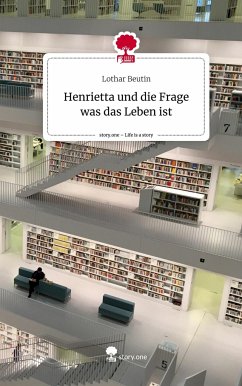 Henrietta und die Frage was das Leben ist. Life is a Story - story.one - Beutin, Lothar