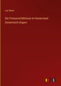 Die Presseverhältnisse im Kaiserstaat Oesterreich-Ungarn