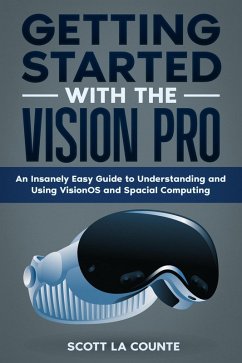 Getting Started with the Vision Pro: The Insanely Easy Guide to Understanding and Using visionOS and Spacial Computing (eBook, ePUB) - Counte, Scott La