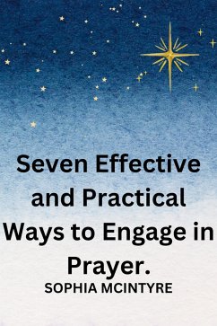 Cover Seven Effective and Practical Ways to Engage in Prayer. (eBook, ePUB)