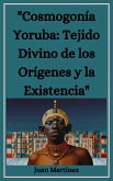 &quote;Cosmogonía Yoruba: Tejido Divino de los Orígenes y la Existencia&quote; (eBook, ePUB)