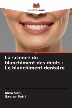 La science du blanchiment des dents : Le blanchiment dentaire - Sahu, Aliva;Patri, Gaurav