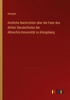 Amtliche Nachrichten über die Feier des dritten Secularfestes der Albrechts-Universität zu Königsberg - Anonym