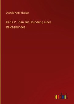 Karls V. Plan zur Gründung eines Reichsbundes - Hecker, Oswald Artur
