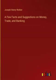 A Few Facts and Suggestions on Money, Trade, and Banking - Walker, Joseph Henry