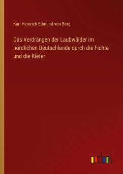 Das Verdrängen der Laubwälder im nördlichen Deutschlande durch die Fichte und die Kiefer - Berg, Karl Heinrich Edmund Von
