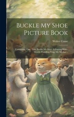 Buckle my Shoe Picture Book; Containing, One, two, Buckle my Shoe; A Gaping-wide-mouth-waddling Frog, My Mother .. - Crane, Walter