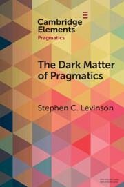 The Dark Matter of Pragmatics - Levinson, Stephen C. (Max Planck Institute for Psycholinguistics)