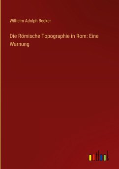 Die Römische Topographie in Rom: Eine Warnung - Becker, Wilhelm Adolph