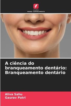 A ciência do branqueamento dentário: Branqueamento dentário - Sahu, Aliva;Patri, Gaurav