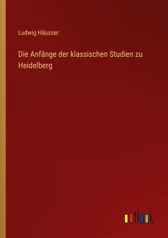 Die Anfänge der klassischen Studien zu Heidelberg - Häusser, Ludwig