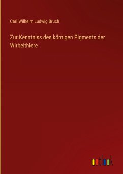 Zur Kenntniss des körnigen Pigments der Wirbelthiere - Bruch, Carl Wilhelm Ludwig