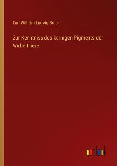 Zur Kenntniss des körnigen Pigments der Wirbelthiere - Bruch, Carl Wilhelm Ludwig