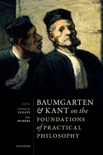 Baumgarten and Kant on the Foundations of Practical Philosophy Baumgarten and Kant on the Foundations of Practical Philosophy