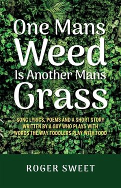 One Mans Weed Is Another Mans Grass, Song lyrics, poems and a short story written by a guy who plays with words the way toddlers play with food - Sweet, Roger