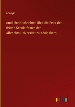 Amtliche Nachrichten über die Feier des dritten Secularfestes der Albrechts-Universität zu Königsberg - Anonym