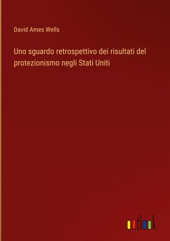 Uno sguardo retrospettivo dei risultati del protezionismo negli Stati Uniti - Wells, David Ames