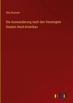 Die Auswanderung nach den Vereinigten Staaten Nord-Amerikas - Brunner, Otto