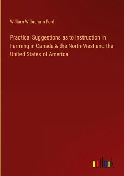 Practical Suggestions as to Instruction in Farming in Canada & the North-West and the United States of America