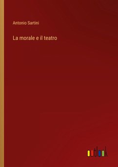 La morale e il teatro - Sartini, Antonio