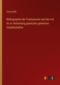 Bibliographie der Freimaurerei und der mit ihr in Verbindung gesetzten geheimen Gesellschaften - Kloß, Georg