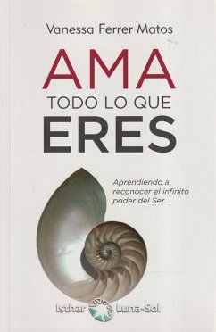 Ama todo lo que eres : aprendiendo a reconocer el infinito poder del ser-- - Ferrer Matos, Vanessa