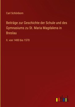 Beiträge zur Geschichte der Schule und des Gymnasiums zu St. Maria Magdalena in Breslau