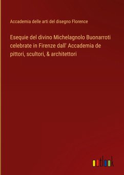 Esequie del divino Michelagnolo Buonarroti celebrate in Firenze dall' Accademia de pittori, scultori, & architettori