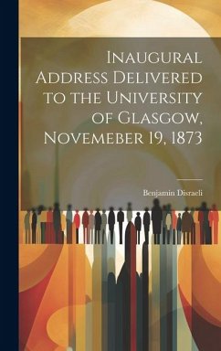 Inaugural Address Delivered to the University of Glasgow, Novemeber 19, 1873 - Disraeli, Benjamin